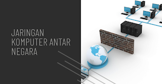 Jaringan Komputer Antar Negara Jaringan Komputer Antar Negara